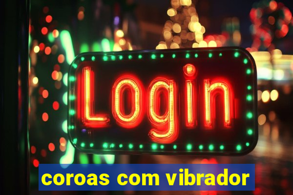 coroas com vibrador